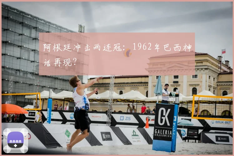阿根廷冲击两连冠:1962年巴西神话再现?