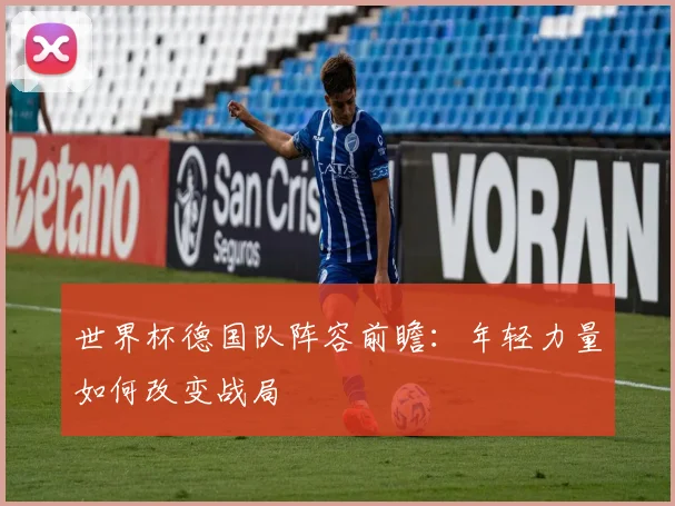 世界杯德国队阵容前瞻:年轻力量如何改变战局