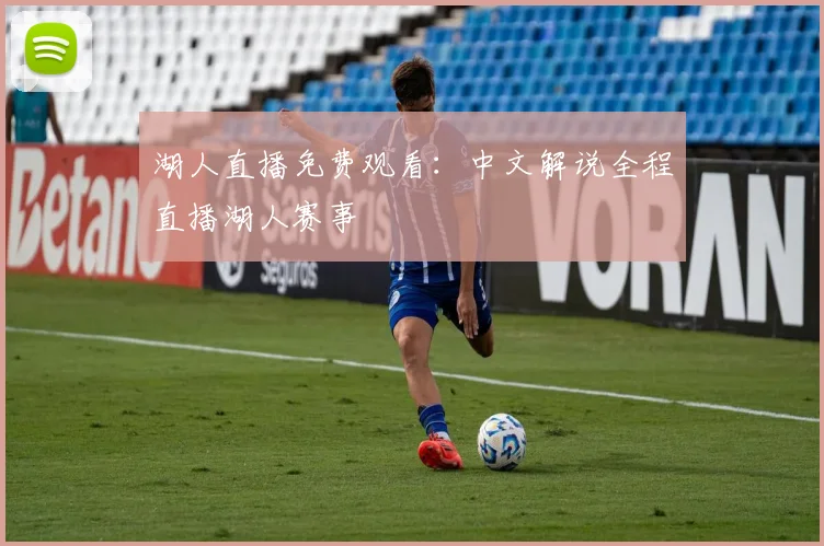 湖人直播免费观看:中文解说全程直播湖人赛事