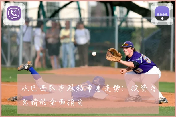 从巴西队夺冠赔率看走势:投资与竞猜的全面指南