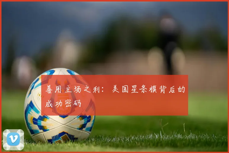 善用主场之利:美国星条旗背后的成功密码