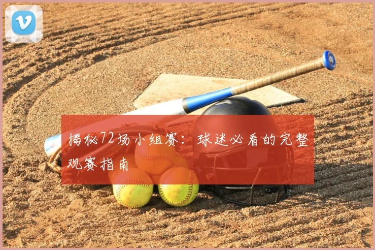 揭秘72场小组赛:球迷必看的完整观赛指南