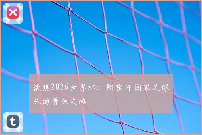 聚焦2026世界杯:阿富汗国家足球队的晋级之路