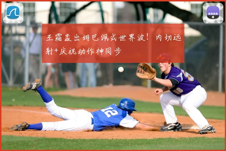 王霜轰出姆巴佩式世界波!内切远射+庆祝动作神同步